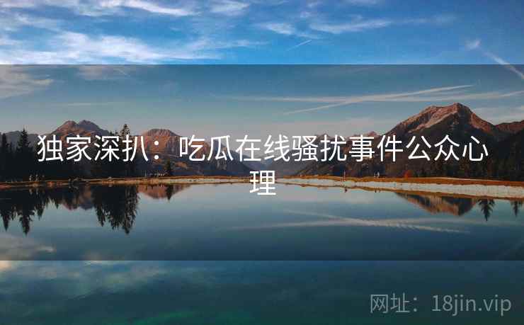 独家深扒：吃瓜在线骚扰事件公众心理