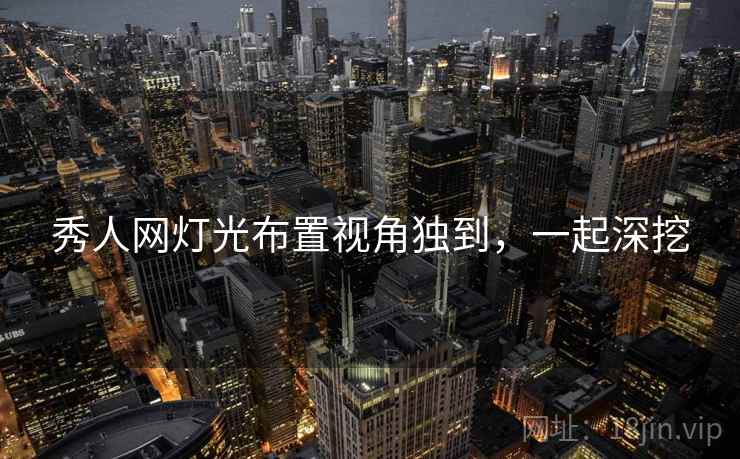 秀人网灯光布置视角独到，一起深挖