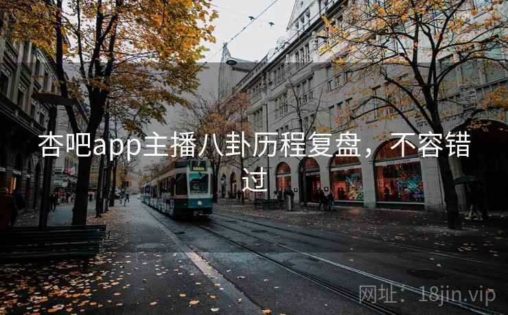 杏吧app主播八卦历程复盘，不容错过