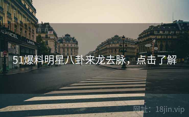 51爆料明星八卦来龙去脉，点击了解
