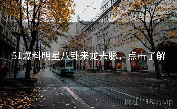 51爆料明星八卦来龙去脉，点击了解