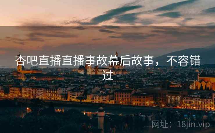 杏吧直播直播事故幕后故事，不容错过