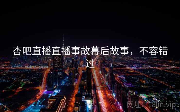 杏吧直播直播事故幕后故事，不容错过