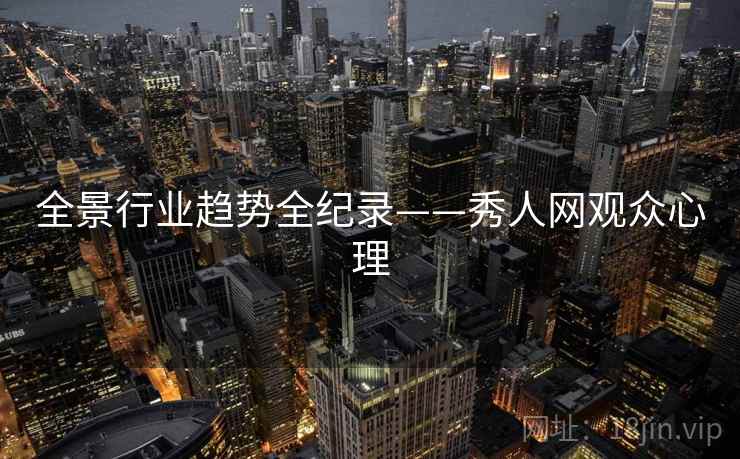 全景行业趋势全纪录——秀人网观众心理