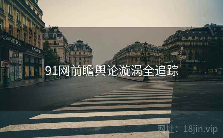91网前瞻舆论漩涡全追踪