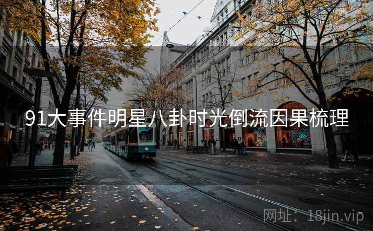91大事件明星八卦时光倒流因果梳理