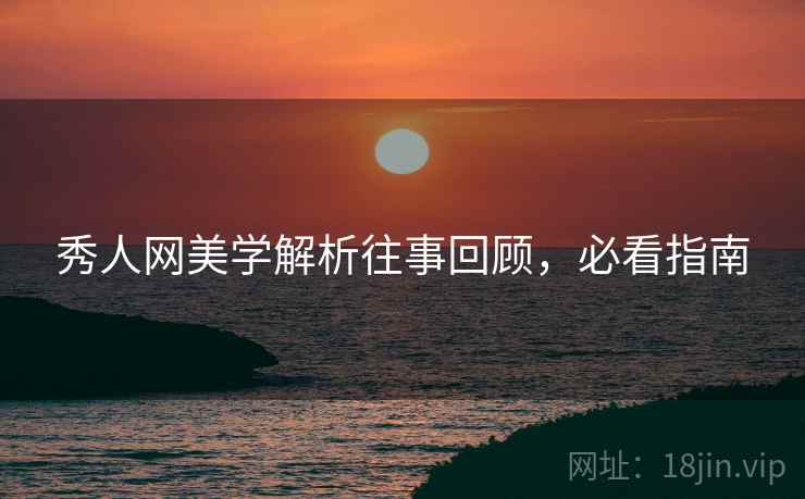 秀人网美学解析往事回顾，必看指南