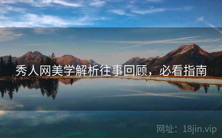 秀人网美学解析往事回顾，必看指南
