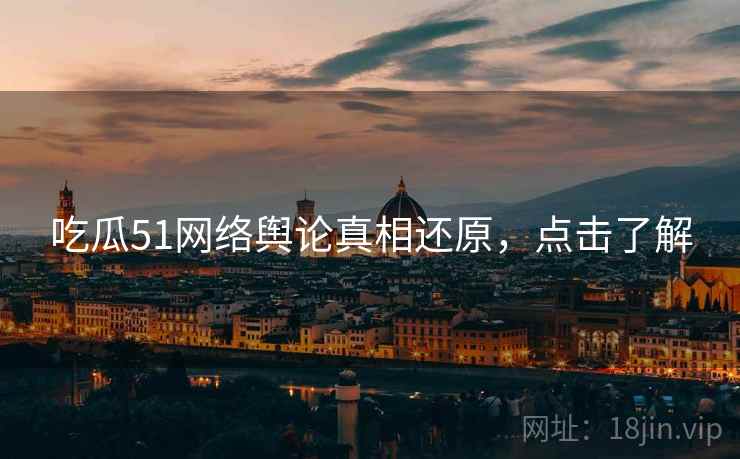吃瓜51网络舆论真相还原，点击了解