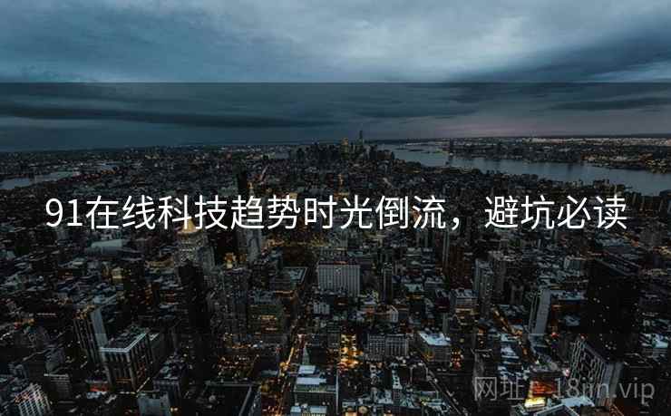 91在线科技趋势时光倒流,避坑必读