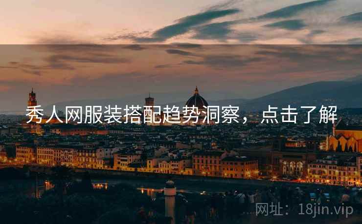 秀人网服装搭配趋势洞察，点击了解