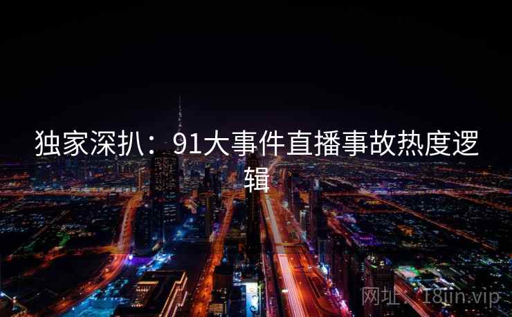 独家深扒：91大事件直播事故热度逻辑