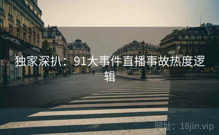独家深扒：91大事件直播事故热度逻辑