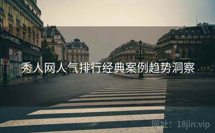 秀人网人气排行经典案例趋势洞察