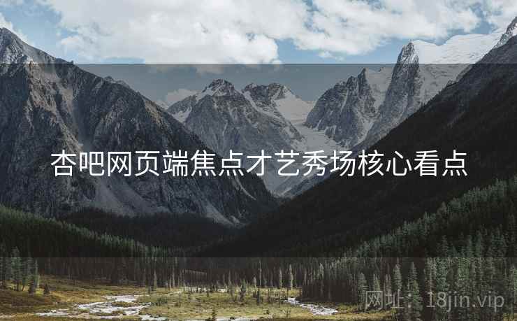 杏吧网页端焦点才艺秀场核心看点