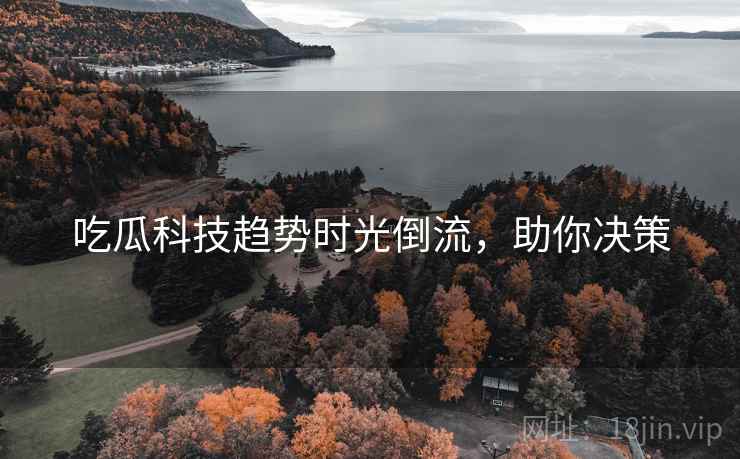 吃瓜科技趋势时光倒流，助你决策