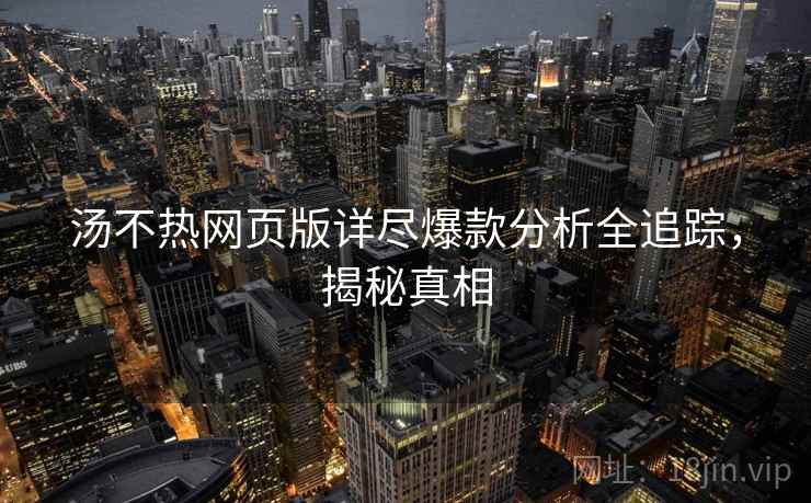汤不热网页版详尽爆款分析全追踪，揭秘真相