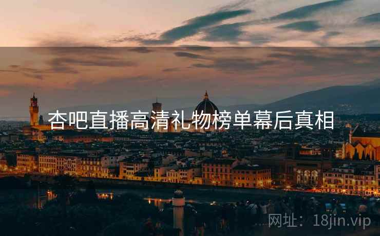 杏吧直播高清礼物榜单幕后真相
