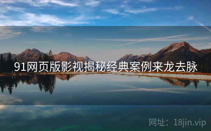 91网页版影视揭秘经典案例来龙去脉