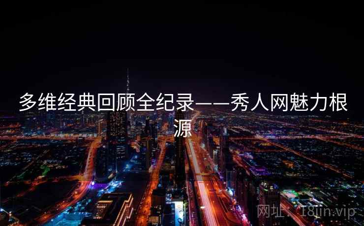多维经典回顾全纪录——秀人网魅力根源