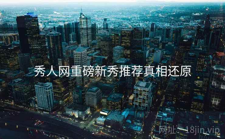 秀人网重磅新秀推荐真相还原