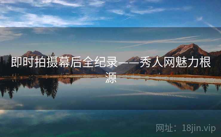 即时拍摄幕后全纪录——秀人网魅力根源