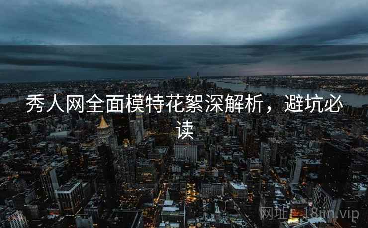 秀人网全面模特花絮深解析，避坑必读