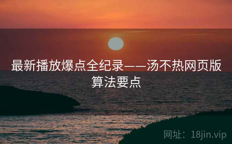 最新播放爆点全纪录——汤不热网页版算法要点