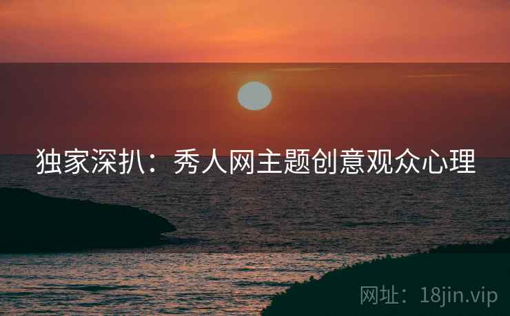独家深扒：秀人网主题创意观众心理