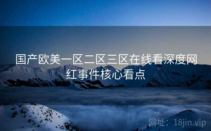 国产欧美一区二区三区在线看深度网红事件核心看点
