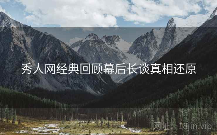 秀人网经典回顾幕后长谈真相还原