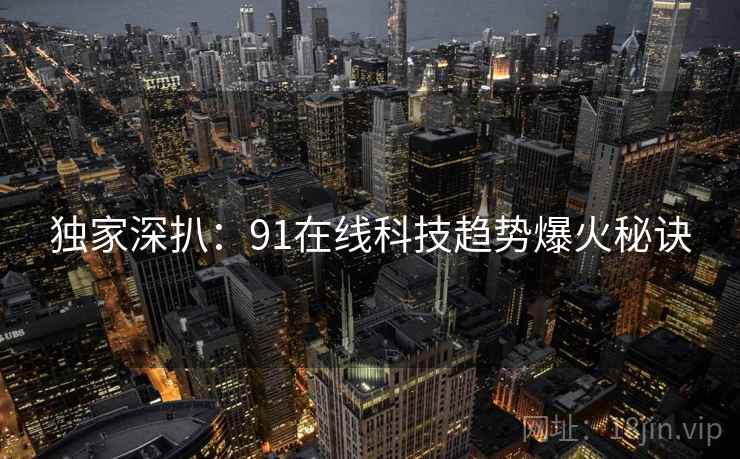 独家深扒：91在线科技趋势爆火秘诀