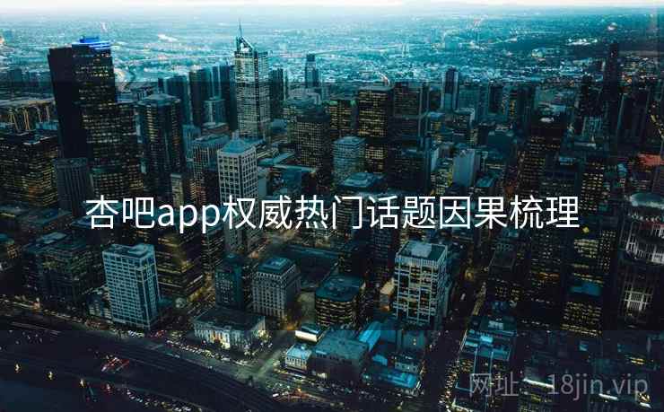 杏吧app权威热门话题因果梳理
