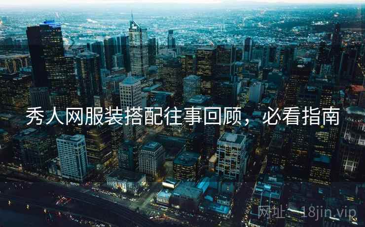 秀人网服装搭配往事回顾，必看指南