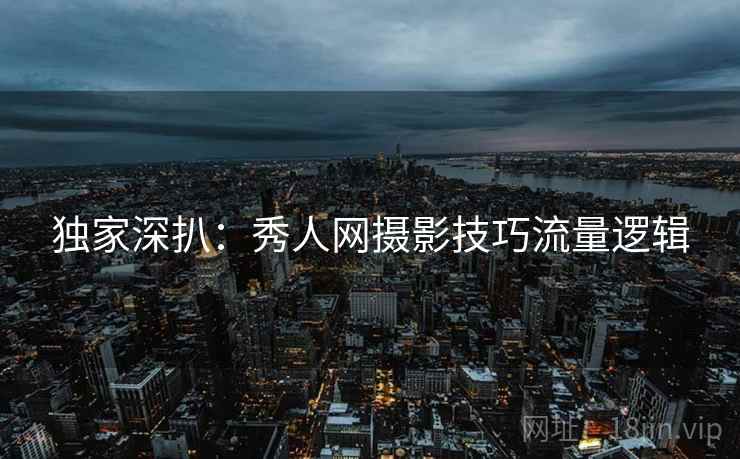 独家深扒：秀人网摄影技巧流量逻辑