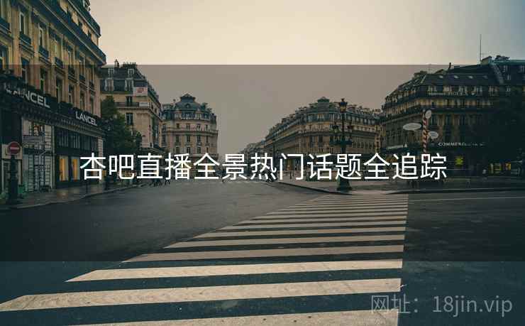 杏吧直播全景热门话题全追踪