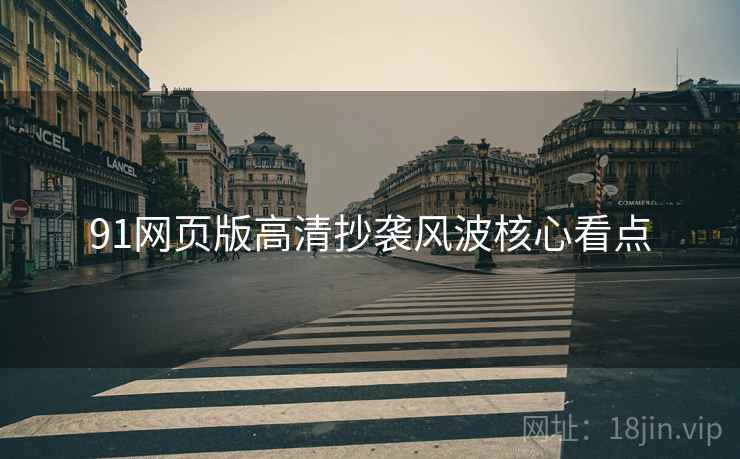 91网页版高清抄袭风波核心看点