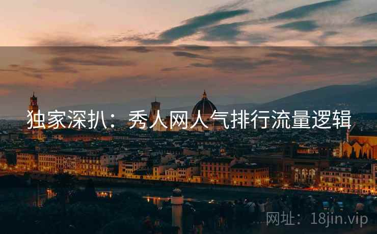 独家深扒：秀人网人气排行流量逻辑