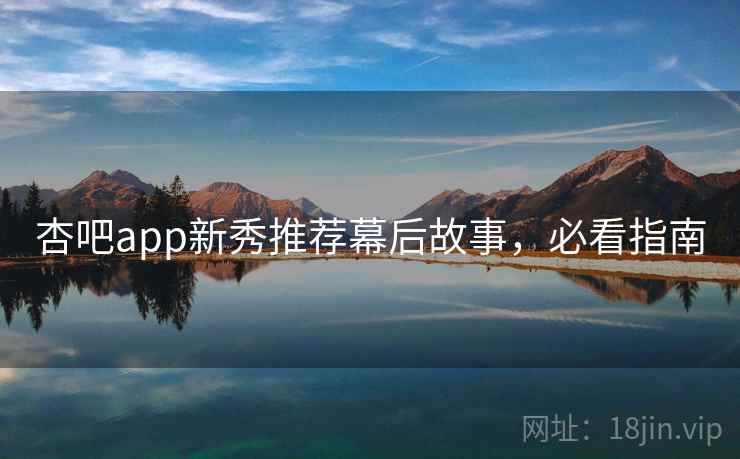 杏吧app新秀推荐幕后故事，必看指南