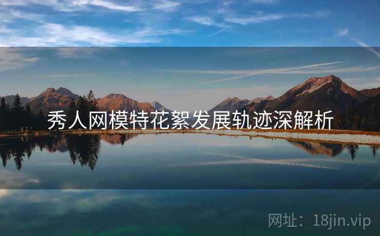 秀人网模特花絮发展轨迹深解析