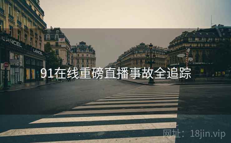 91在线重磅直播事故全追踪