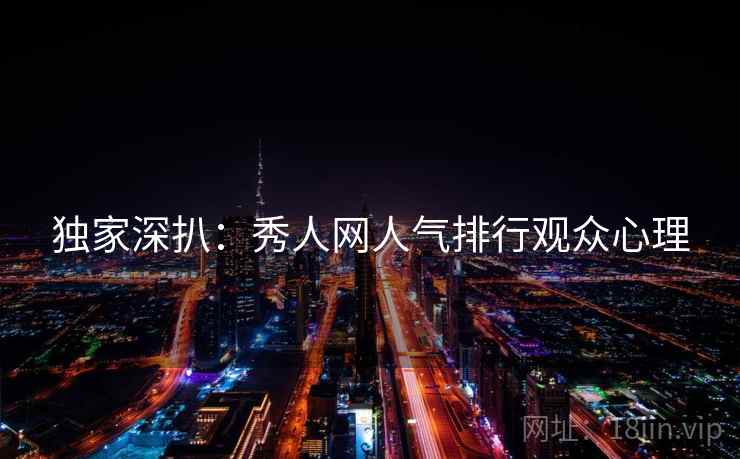独家深扒：秀人网人气排行观众心理