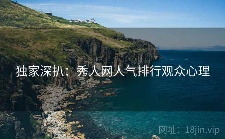 独家深扒：秀人网人气排行观众心理