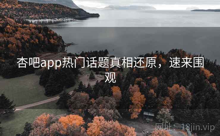 杏吧app热门话题真相还原，速来围观