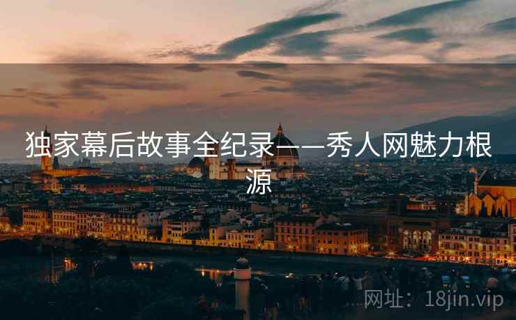 独家幕后故事全纪录——秀人网魅力根源