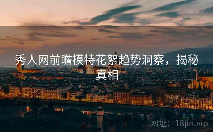 秀人网前瞻模特花絮趋势洞察，揭秘真相