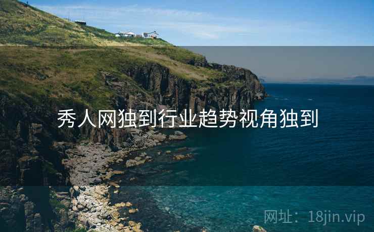秀人网独到行业趋势视角独到