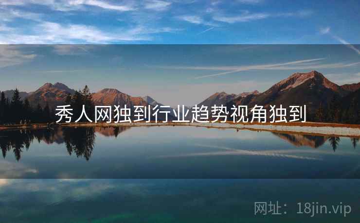 秀人网独到行业趋势视角独到