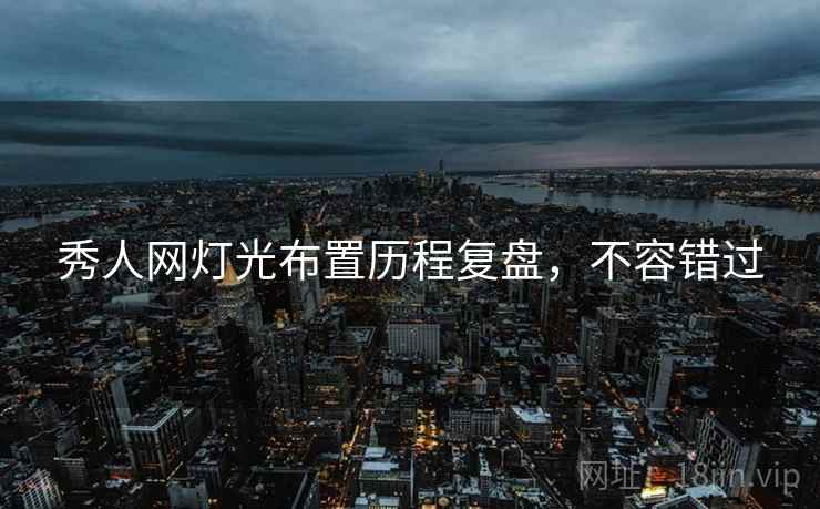 秀人网灯光布置历程复盘，不容错过