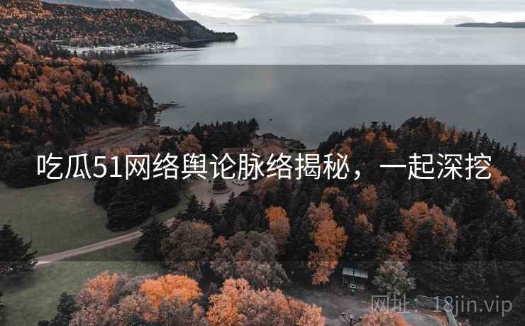 吃瓜51网络舆论脉络揭秘,一起深挖